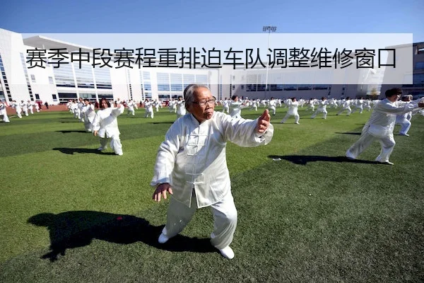 赛季中段赛程重排迫车队调整维修窗口