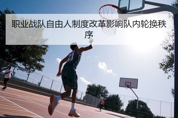 职业战队自由人制度改革影响队内轮换秩序